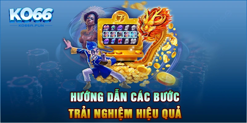 Hướng dẫn các bước trải nghiệm hiệu quả