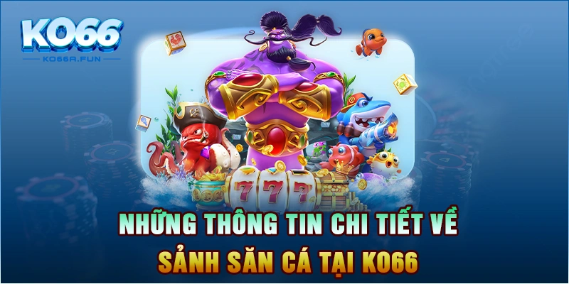 Những thông tin chi tiết về sảnh săn cá tại KO66