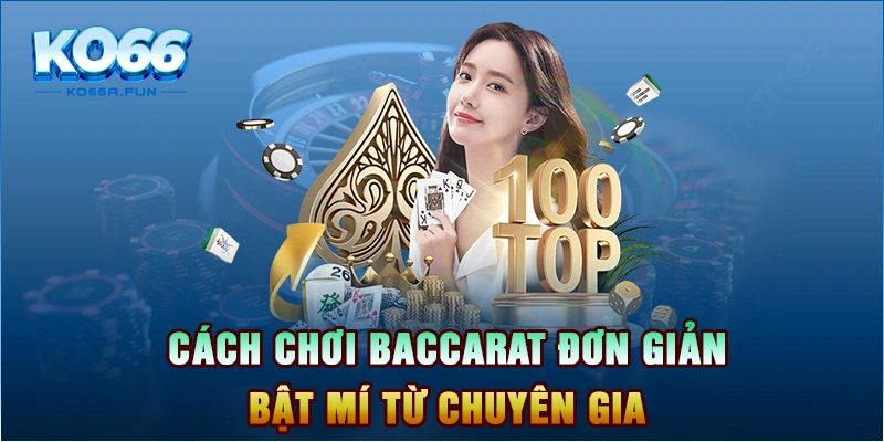 Cách Chơi Baccarat Đơn Giản Bật Mí Từ Chuyên Gia