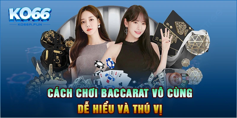 Cách chơi baccarat vô cùng dễ hiểu và thú vị.