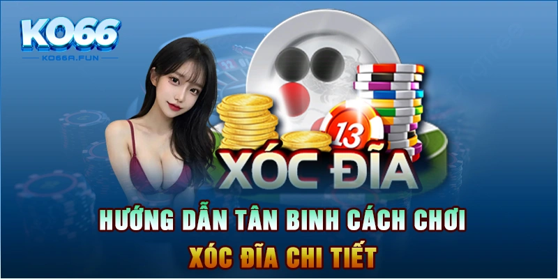 Hướng dẫn tân binh cách chơi xóc đĩa chi tiết