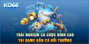 Trải nghiệm cá cược đỉnh cao tại game bắn cá đổi thưởng